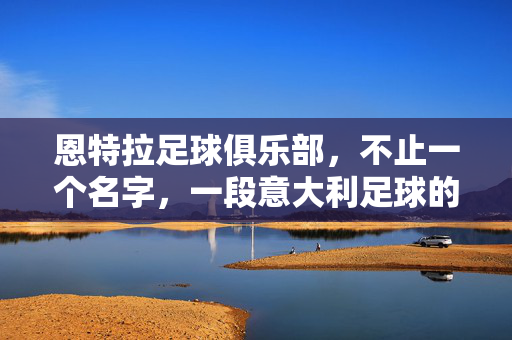 恩特拉足球俱乐部，不止一个名字，一段意大利足球的缩影，恩特拉，不止一个名字，意大利足球缩影