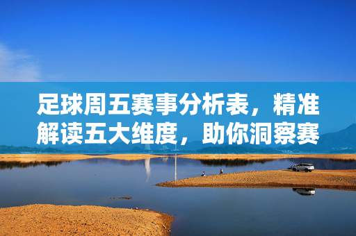 足球周五赛事分析表，精准解读五大维度，助你洞察赛果先机，周五足球赛事分析表，五大维度精准解读，洞察赛果先机