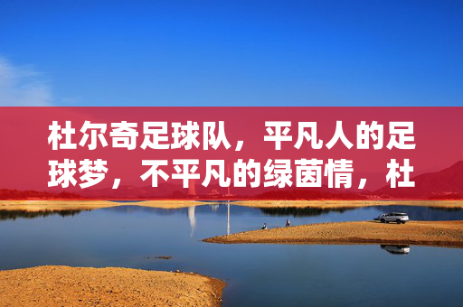 杜尔奇足球队，平凡人的足球梦，不平凡的绿茵情，杜尔奇足球队，平凡人的不凡绿茵梦