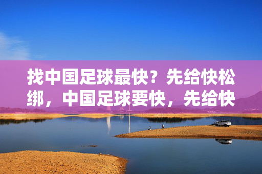 找中国足球最快？先给快松绑，中国足球要快，先给快松绑