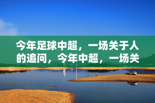 今年足球中超，一场关于人的追问，今年中超，一场关于人的追问