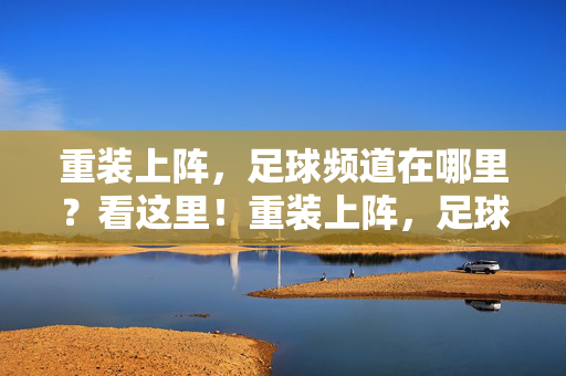 重装上阵，足球频道在哪里？看这里！重装上阵，足球频道看这里！