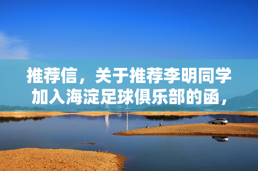推荐信，关于推荐李明同学加入海淀足球俱乐部的函，关于推荐李明同学加入海淀足球俱乐部的函