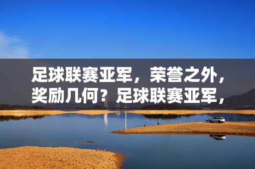 足球联赛亚军,荣誉之外,奖励几何?足球联赛亚军,荣誉之外,奖励几何?