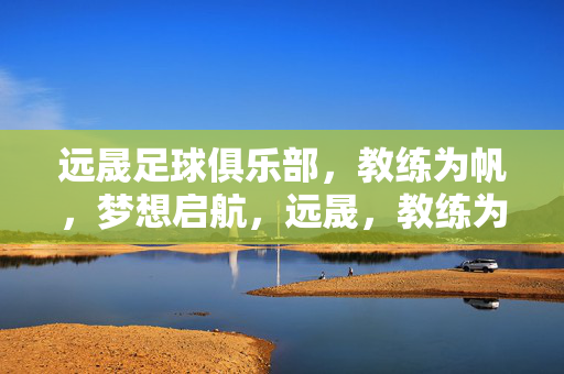 远晟足球俱乐部,教练为帆,梦想启航,远晟,教练为帆,梦想启航