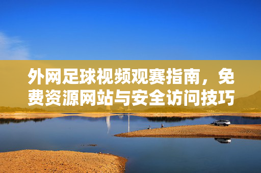 外网足球视频观赛指南,免费资源网站与安全访问技巧,外网足球视频观赛指南,免费资源网站与安全访问技巧