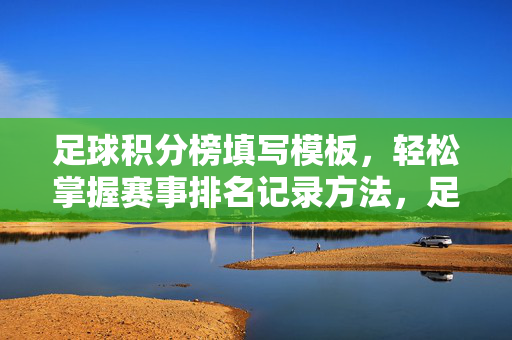 足球积分榜填写模板,轻松掌握赛事排名记录方法,足球积分榜填写模板,轻松掌握赛事排名记录