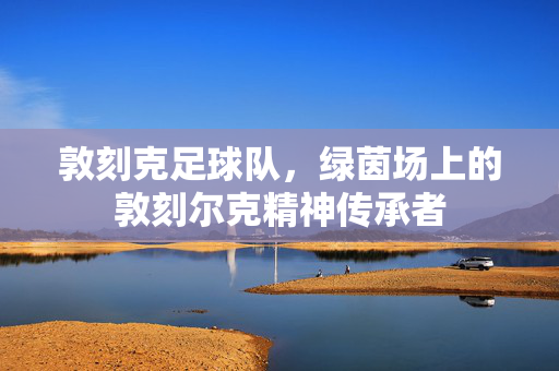 敦刻克足球队,绿茵场上的敦刻尔克精神传承者