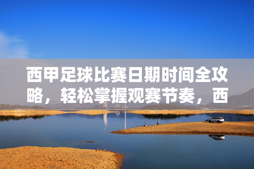 西甲足球比赛日期时间全攻略，轻松掌握观赛节奏，西甲观赛全攻略，日期时间一手掌握，轻松跟住比赛节奏