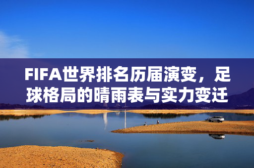FIFA世界排名历届演变，足球格局的晴雨表与实力变迁，FIFA世界排名演变，足球格局的实力晴雨表