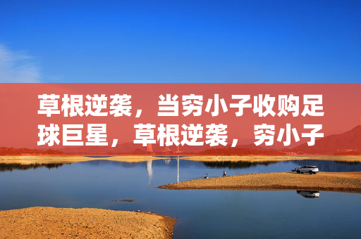 草根逆袭,当穷小子收购足球巨星,草根逆袭,穷小子收购足球巨星