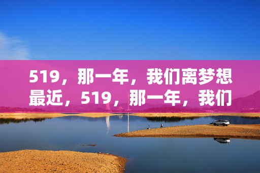 519，那一年，我们离梦想最近，519，那一年，我们与梦想咫尺