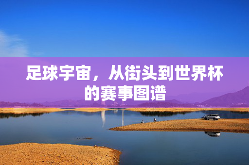 足球宇宙,从街头到世界杯的赛事图谱