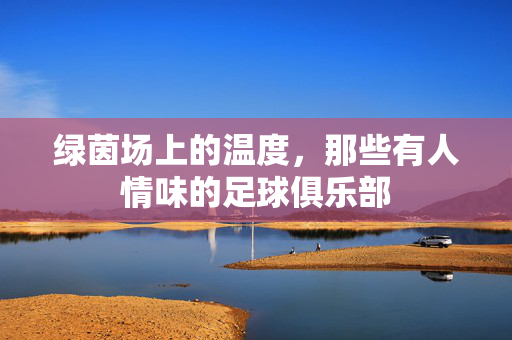 绿茵场上的温度,那些有人情味的足球俱乐部