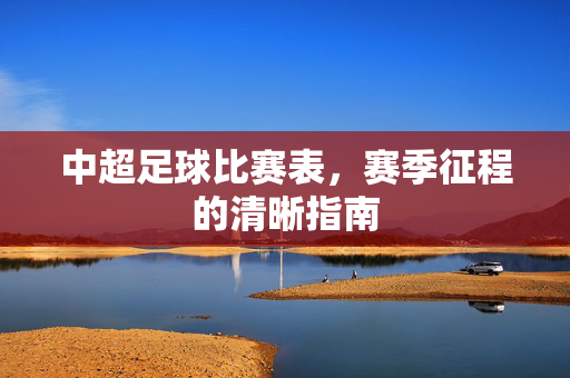 中超足球比赛表,赛季征程的清晰指南