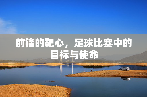前锋的靶心，足球比赛中的目标与使命