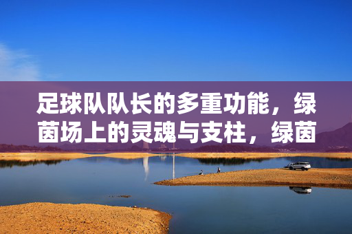 足球队队长的多重功能，绿茵场上的灵魂与支柱，绿茵场上的灵魂与支柱，足球队队长的多重功能