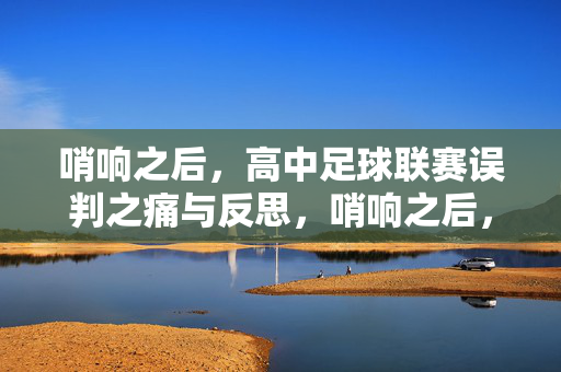 哨响之后，高中足球联赛误判之痛与反思，哨响之后，高中足球联赛误判之痛与反思