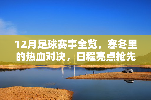 12月足球赛事全览，寒冬里的热血对决，日程亮点抢先看，12月足球赛事全览，寒冬热血对决与日程亮点