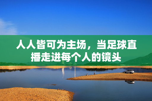 人人皆可为主场，当足球直播走进每个人的镜头