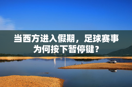 当西方进入假期，足球赛事为何按下暂停键？