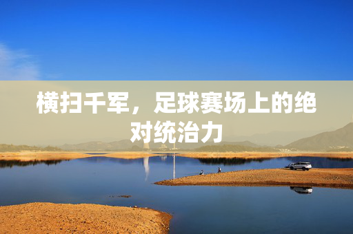 横扫千军，足球赛场上的绝对统治力