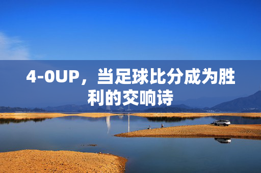 4-0UP，当足球比分成为胜利的交响诗