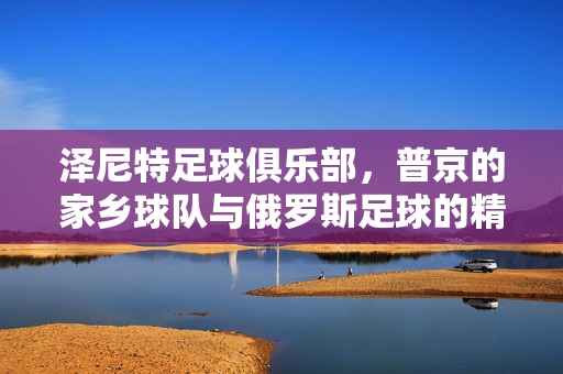 泽尼特足球俱乐部，普京的家乡球队与俄罗斯足球的精神图腾，泽尼特，普京家乡的俄罗斯足球精神图腾