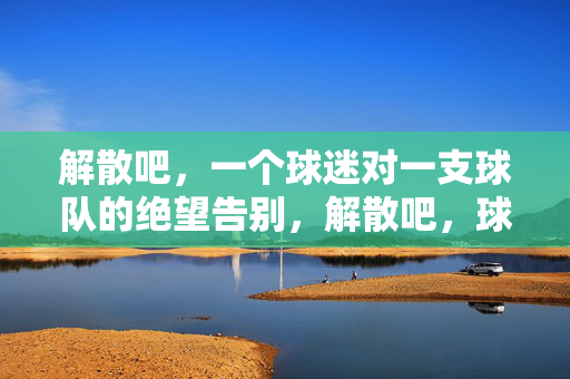 解散吧，一个球迷对一支球队的绝望告别，解散吧，球迷的绝望告别