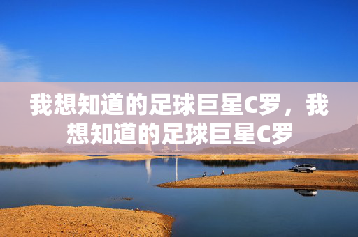我想知道的足球巨星C罗，我想知道的足球巨星C罗