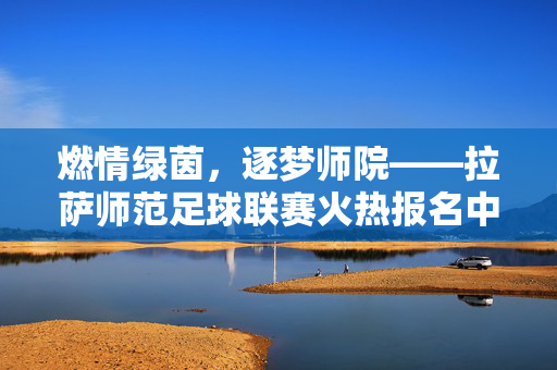 燃情绿茵，逐梦师院——拉萨师范足球联赛火热报名中！燃情绿茵，拉萨师范足球联赛火热报名中！