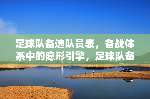 足球队备选队员表，备战体系中的隐形引擎，足球队备选队员表，备战体系的隐形引擎