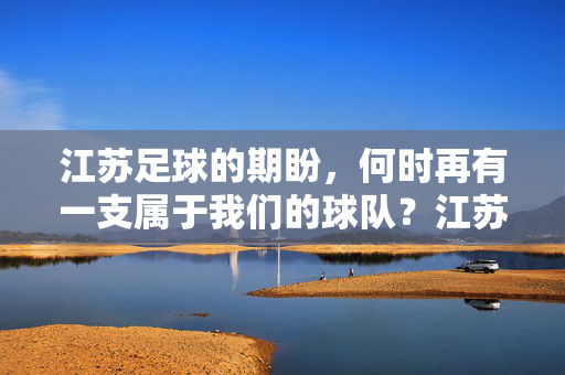 江苏足球的期盼，何时再有一支属于我们的球队？江苏足球期盼，何时再迎属于我们的球队？