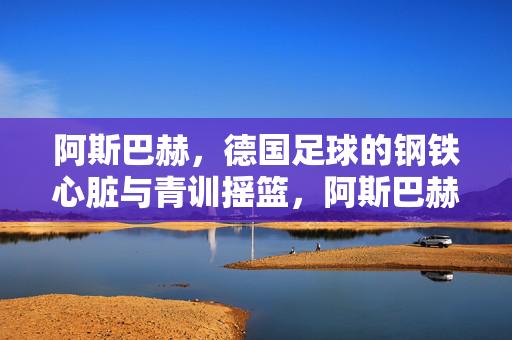 阿斯巴赫,德国足球的钢铁心脏与青训摇篮,阿斯巴赫,德国足球的钢铁心脏与青训摇篮