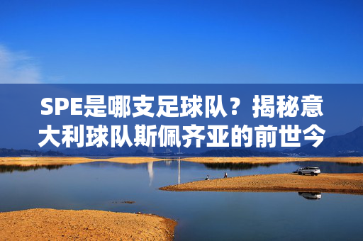 SPE是哪支足球队?揭秘意大利球队斯佩齐亚的前世今生,SPE,意大利球队斯佩齐亚的前世今生