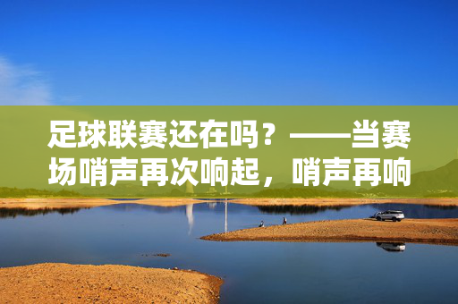 足球联赛还在吗？——当赛场哨声再次响起，哨声再响，足球联赛重启