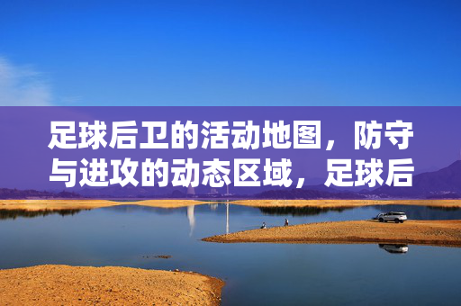 足球后卫的活动地图，防守与进攻的动态区域，足球后卫攻防动态区域活动图