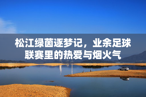 松江绿茵逐梦记，业余足球联赛里的热爱与烟火气