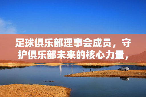足球俱乐部理事会成员，守护俱乐部未来的核心力量，足球俱乐部理事会，守护未来的核心力量