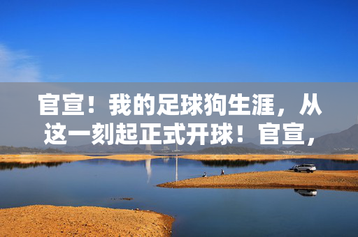 官宣！我的足球狗生涯，从这一刻起正式开球！官宣，足球狗生涯正式开球！