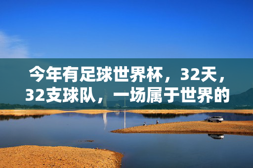 今年有足球世界杯,32天,32支球队,一场属于世界的狂欢!足球世界杯,32天32队的世界狂欢