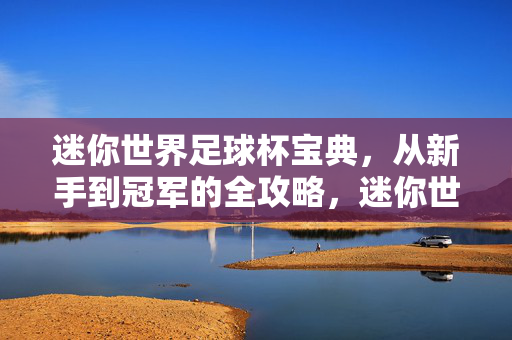迷你世界足球杯宝典，从新手到冠军的全攻略，迷你世界足球杯，新手到冠军全攻略