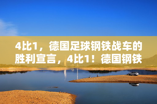 4比1，德国足球钢铁战车的胜利宣言，4比1！德国钢铁战车的胜利宣言