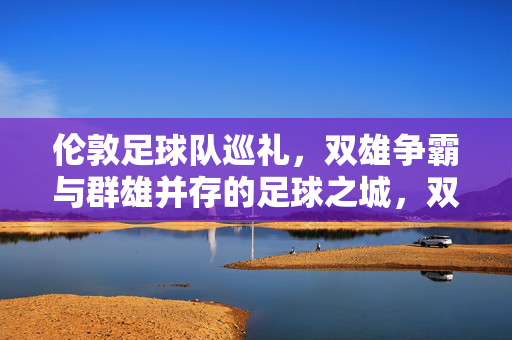 伦敦足球队巡礼，双雄争霸与群雄并存的足球之城，双雄争霸，群雄并存，伦敦足球队巡礼
