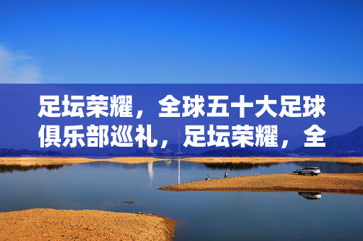 足坛荣耀,全球五十大足球俱乐部巡礼,足坛荣耀,全球五十大足球俱乐部巡礼