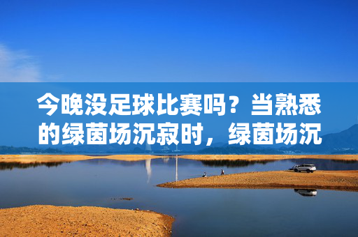 今晚没足球比赛吗？当熟悉的绿茵场沉寂时，绿茵场沉寂，今晚无足球赛？