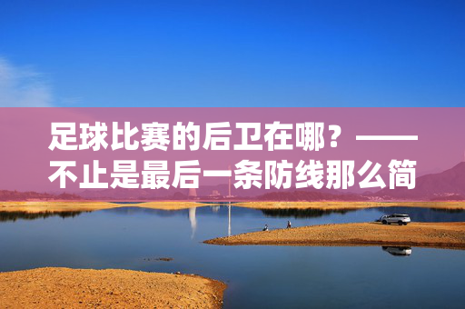 足球比赛的后卫在哪？——不止是最后一条防线那么简单，足球后卫的位置，不止于最后一条防线