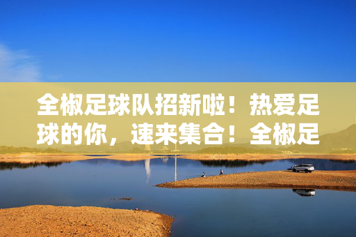 全椒足球队招新啦！热爱足球的你，速来集合！全椒足球队招新啦！热爱足球的你，速来集合！