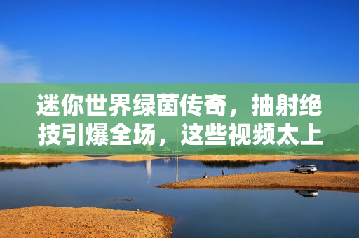 迷你世界绿茵传奇，抽射绝技引爆全场，这些视频太上头了！迷你世界绿茵传奇，抽射绝技引爆全场，太上头了！