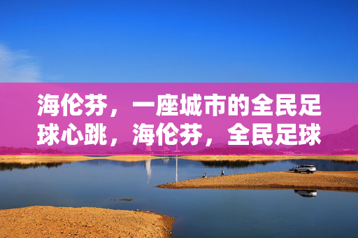 海伦芬，一座城市的全民足球心跳，海伦芬，全民足球的心跳